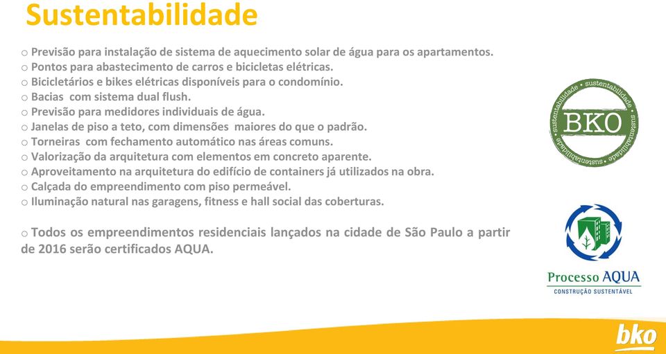 o Janelas de piso a teto, com dimensões maiores do que o padrão. o Torneiras com fechamento automático nas áreas comuns. o Valorização da arquitetura com elementos em concreto aparente.