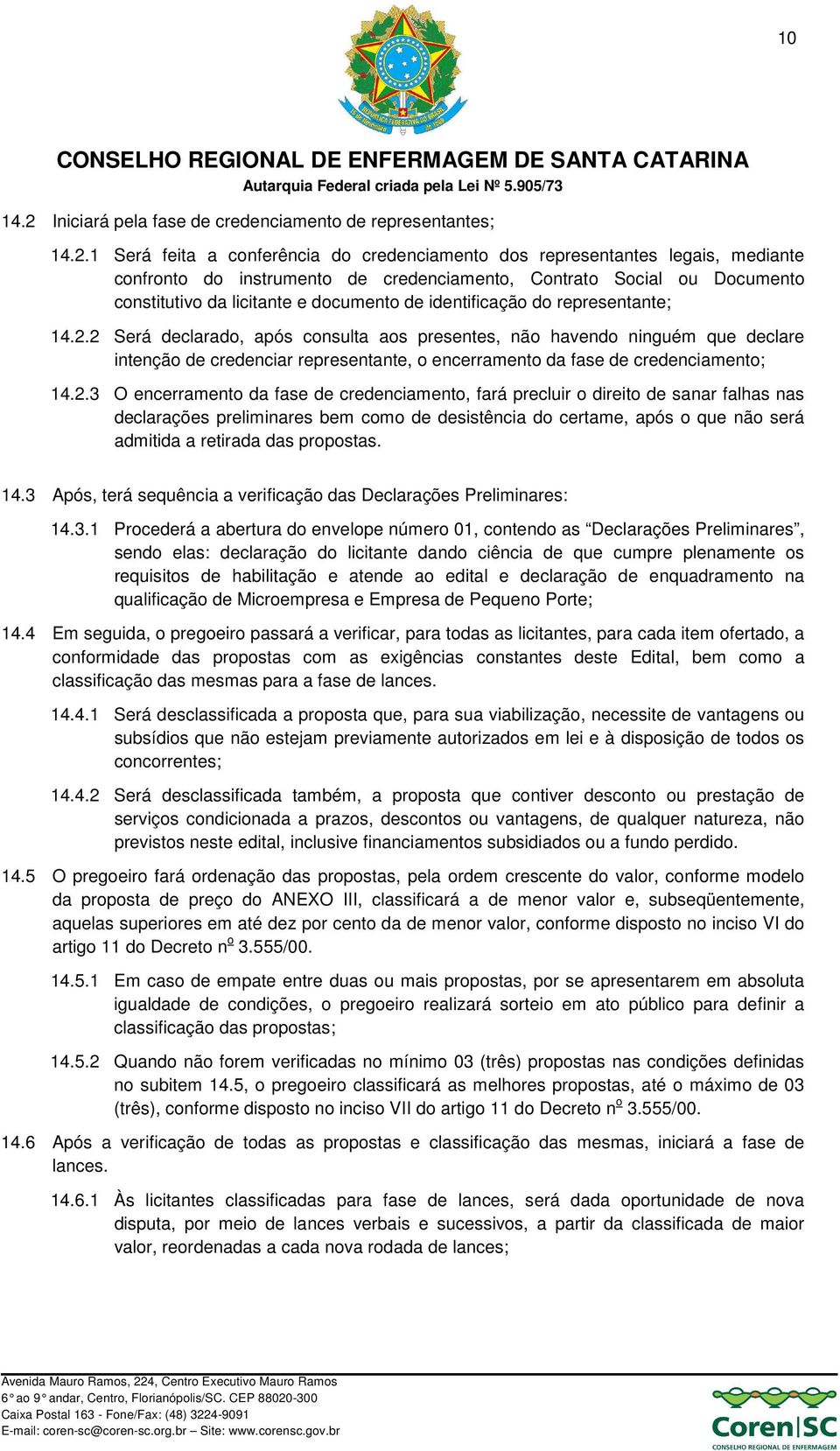 1 Será feita a conferência do credenciamento dos representantes legais, mediante confronto do instrumento de credenciamento, Contrato Social ou Documento constitutivo da licitante e documento de