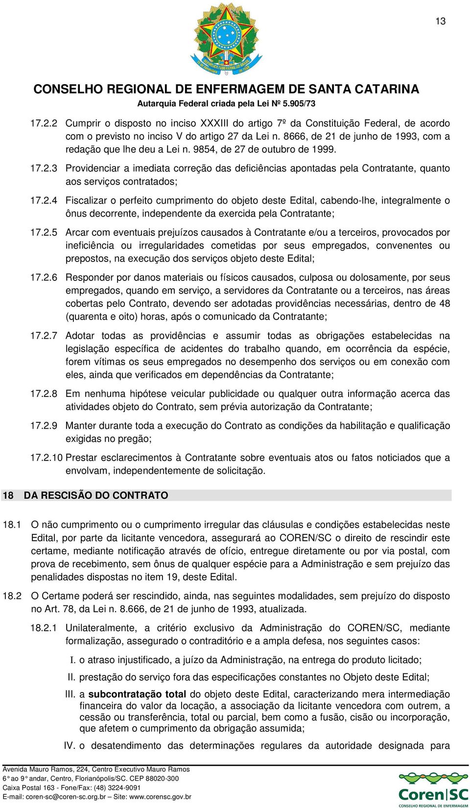 2.4 Fiscalizar o perfeito cumprimento do objeto deste Edital, cabendo-lhe, integralmente o ônus decorrente, independente da exercida pela Contratante; 17.2.5 Arcar com eventuais prejuízos causados à