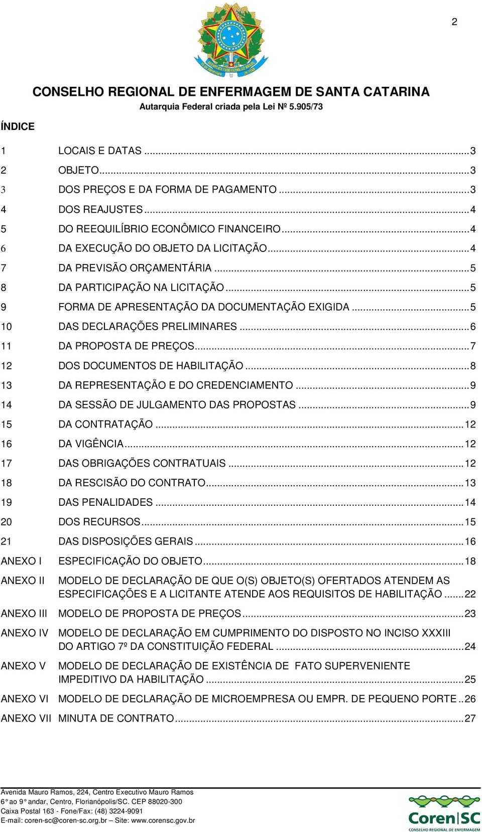 .. 7 12 DOS DOCUMENTOS DE HABILITAÇÃO... 8 13 DA REPRESENTAÇÃO E DO CREDENCIAMENTO... 9 14 DA SESSÃO DE JULGAMENTO DAS PROPOSTAS... 9 15 DA CONTRATAÇÃO... 12 16 DA VIGÊNCIA.