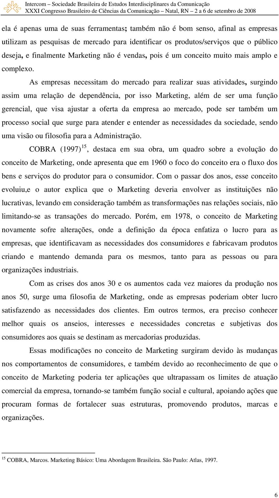 As empresas necessitam do mercado para realizar suas atividades, surgindo assim uma relação de dependência, por isso Marketing, além de ser uma função gerencial, que visa ajustar a oferta da empresa