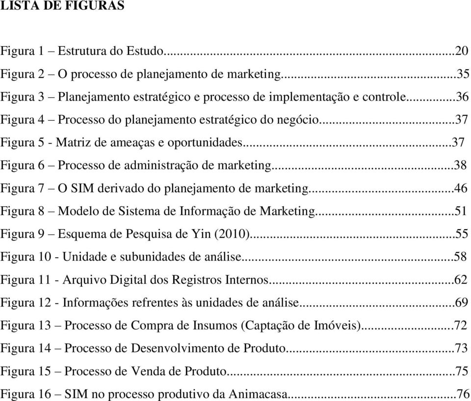 ..38 Figura 7 O SIM derivado do planejamento de marketing...46 Figura 8 Modelo de Sistema de Informação de Marketing...51 Figura 9 Esquema de Pesquisa de Yin (2010).
