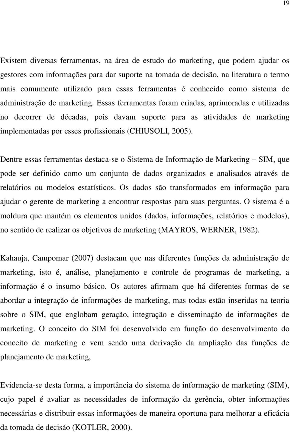 Essas ferramentas foram criadas, aprimoradas e utilizadas no decorrer de décadas, pois davam suporte para as atividades de marketing implementadas por esses profissionais (CHIUSOLI, 2005).