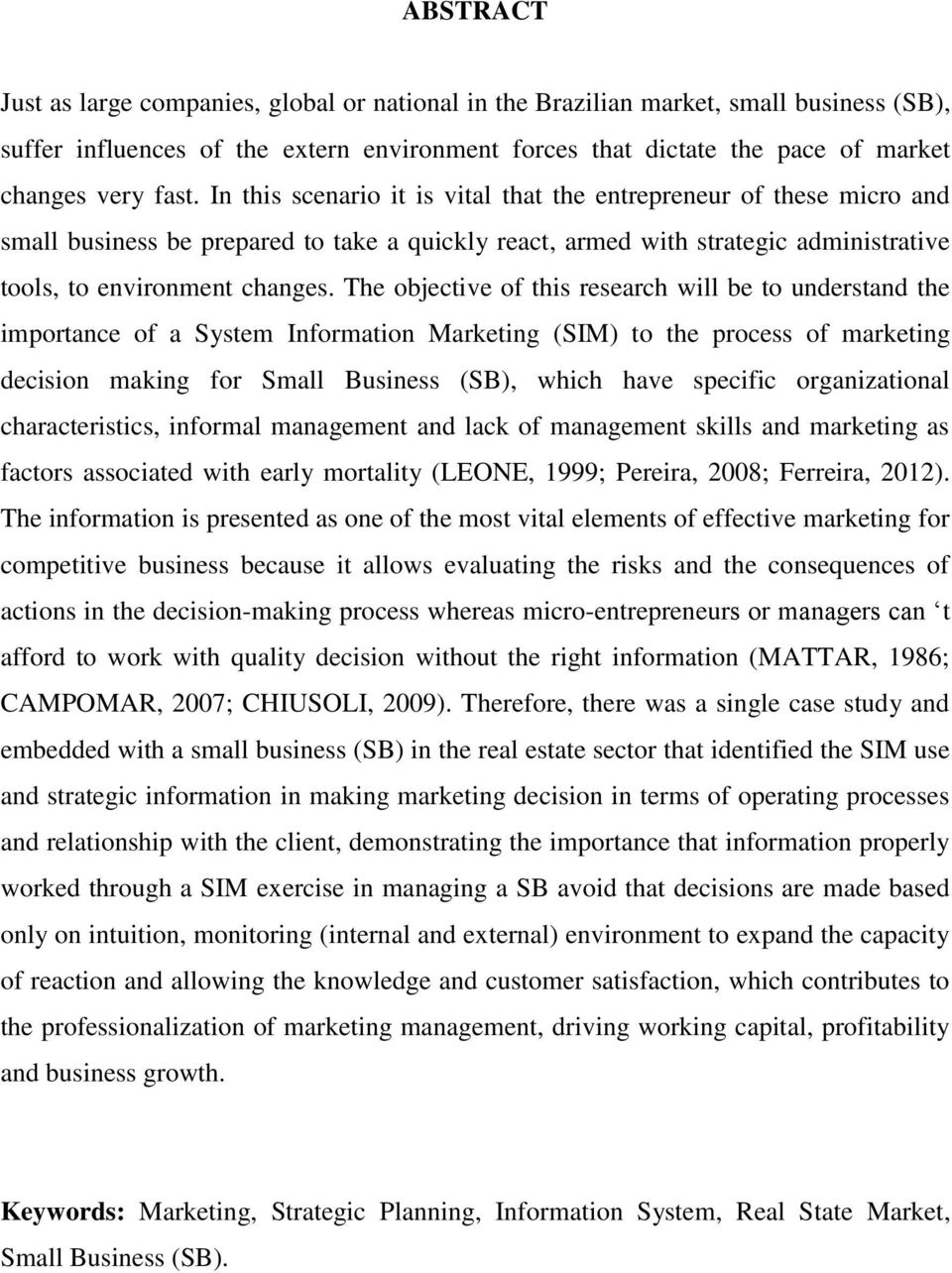 The objective of this research will be to understand the importance of a System Information Marketing (SIM) to the process of marketing decision making for Small Business (SB), which have specific