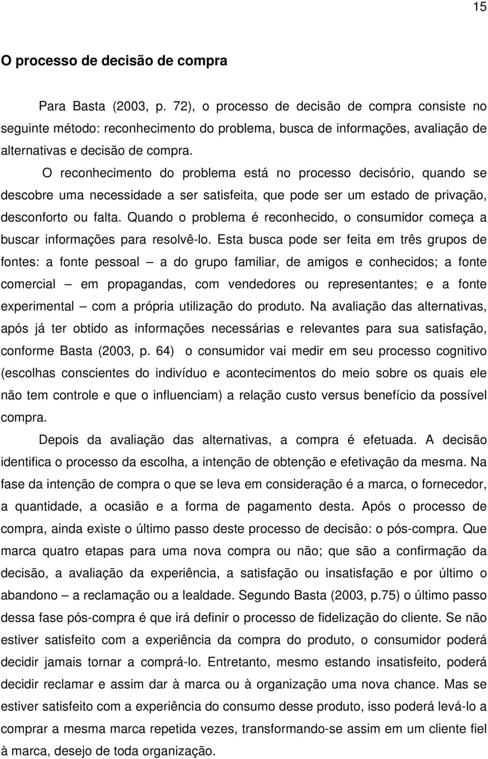 O reconhecimento do problema está no processo decisório, quando se descobre uma necessidade a ser satisfeita, que pode ser um estado de privação, desconforto ou falta.