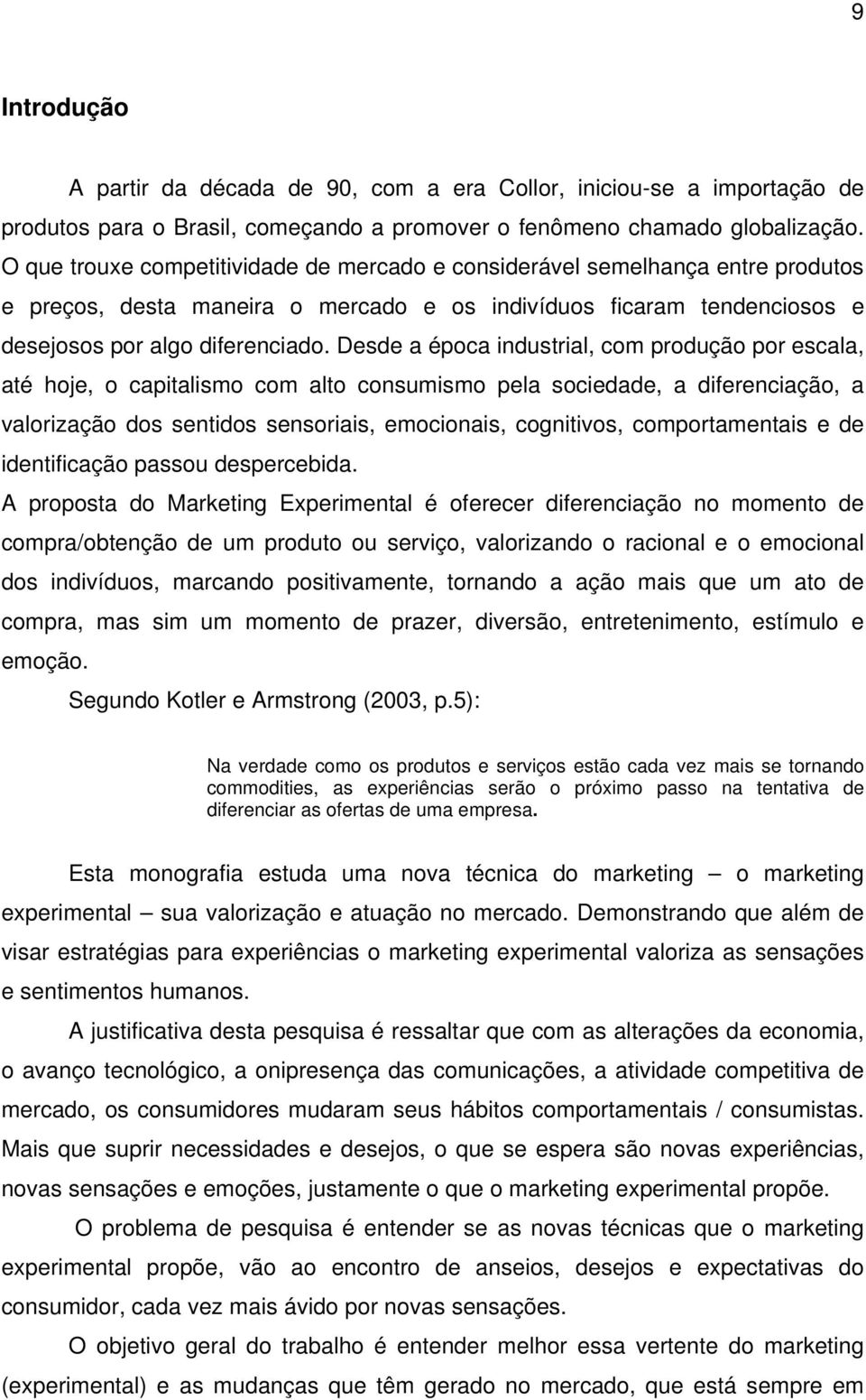 Desde a época industrial, com produção por escala, até hoje, o capitalismo com alto consumismo pela sociedade, a diferenciação, a valorização dos sentidos sensoriais, emocionais, cognitivos,