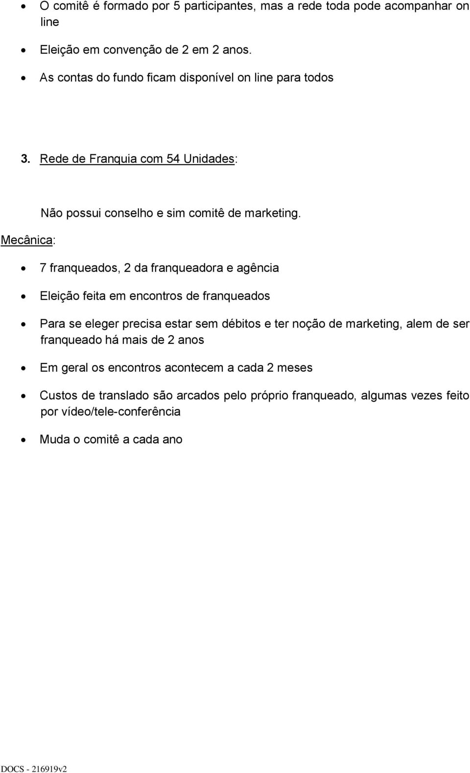 7 franqueados, 2 da franqueadora e agência Eleição feita em encontros de franqueados Para se eleger precisa estar sem débitos e ter noção de marketing, alem