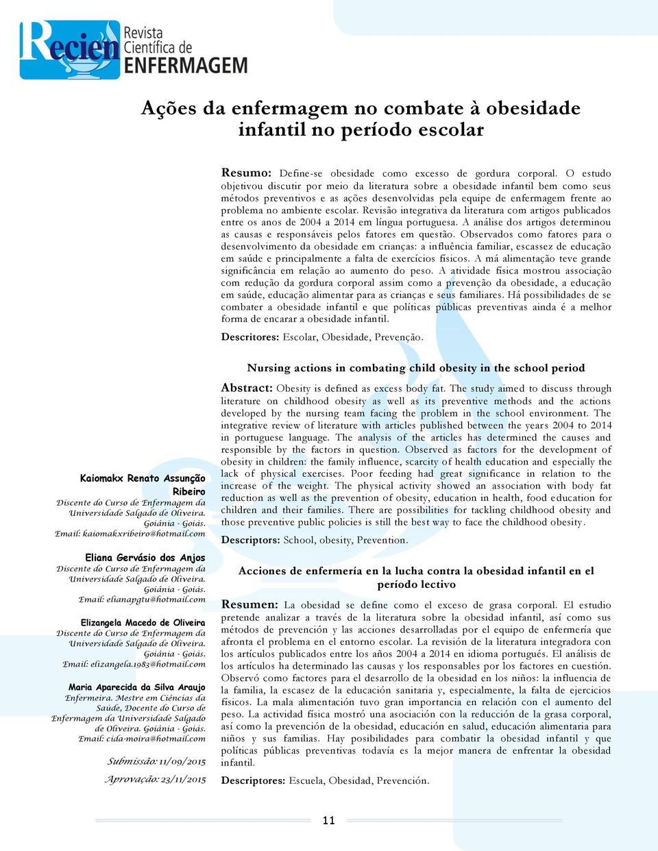 escolar. Revisão integrativa da literatura com artigos publicados entre os anos de 2004 a 2014 em língua portuguesa. A análise dos artigos determinou as causas e responsáveis pelos fatores em questão.