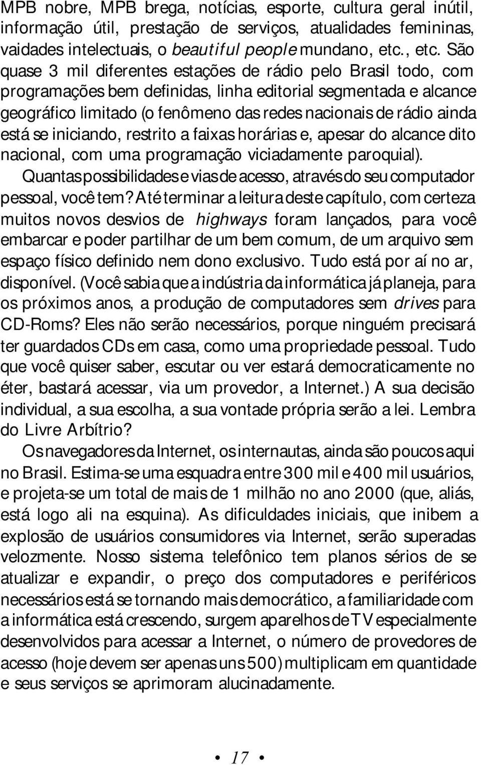 São quase 3 mil diferentes estações de rádio pelo Brasil todo, com programações bem definidas, linha editorial segmentada e alcance geográfico limitado (o fenômeno das redes nacionais de rádio ainda