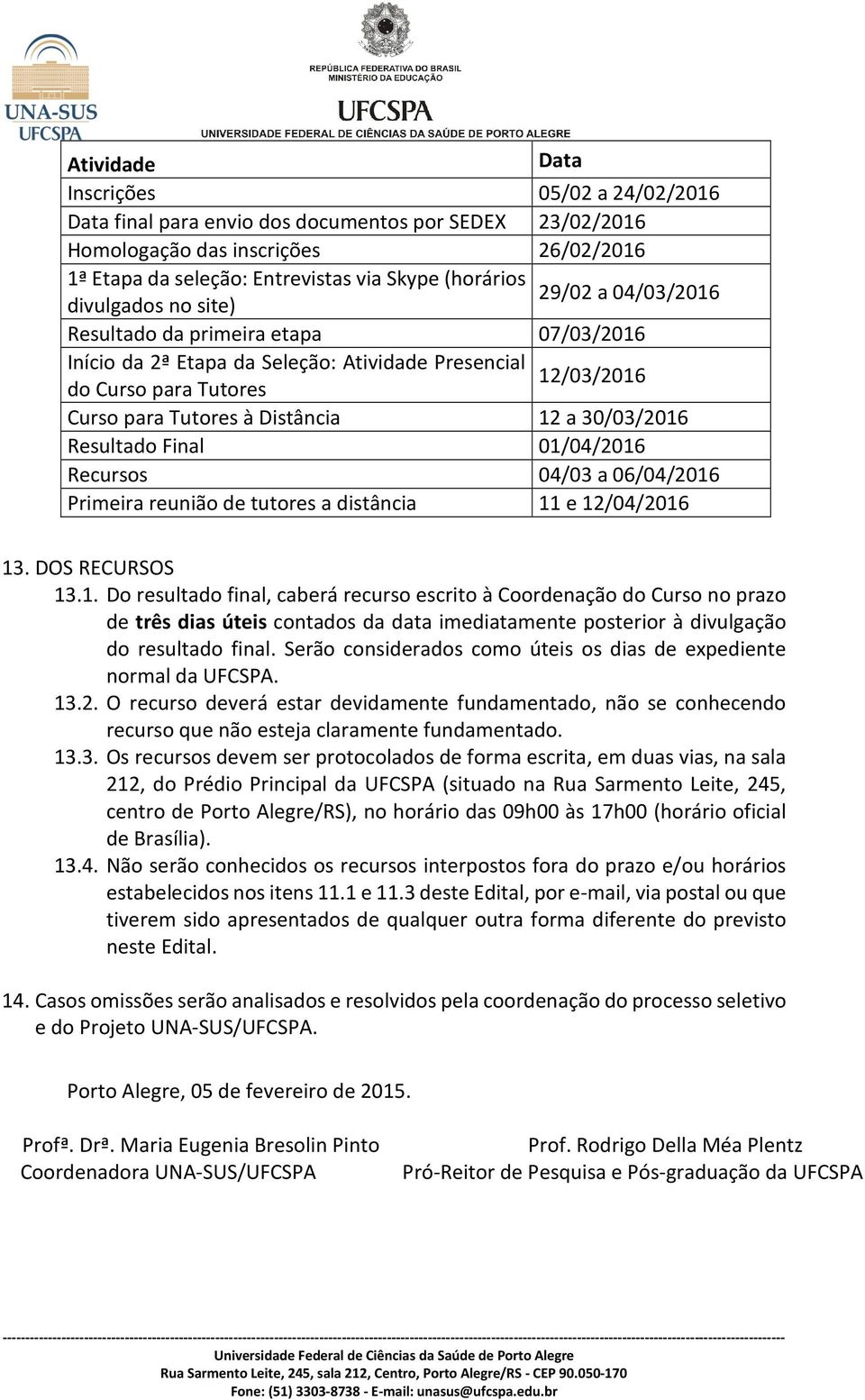 30/03/2016 Resultado Final 01/04/2016 Recursos 04/03 a 06/04/2016 Primeira reunião de tutores a distância 11 e 12/04/2016 13. DOS RECURSOS 13.1. Do resultado final, caberá recurso escrito à Coordenação do Curso no prazo de três dias úteis contados da data imediatamente posterior à divulgação do resultado final.