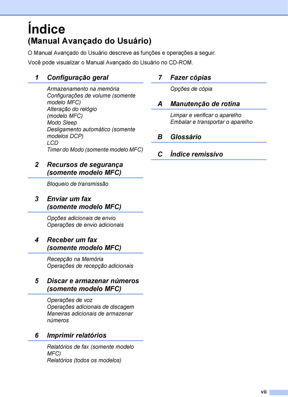 (somente modelo MFC) 2 Recursos de segurança (somente modelo MFC) Bloqueio de transmissão 7 Fazer cópias A B C Opções de cópia Manutenção de rotina Limpar e verificar o aparelho Embalar e transportar