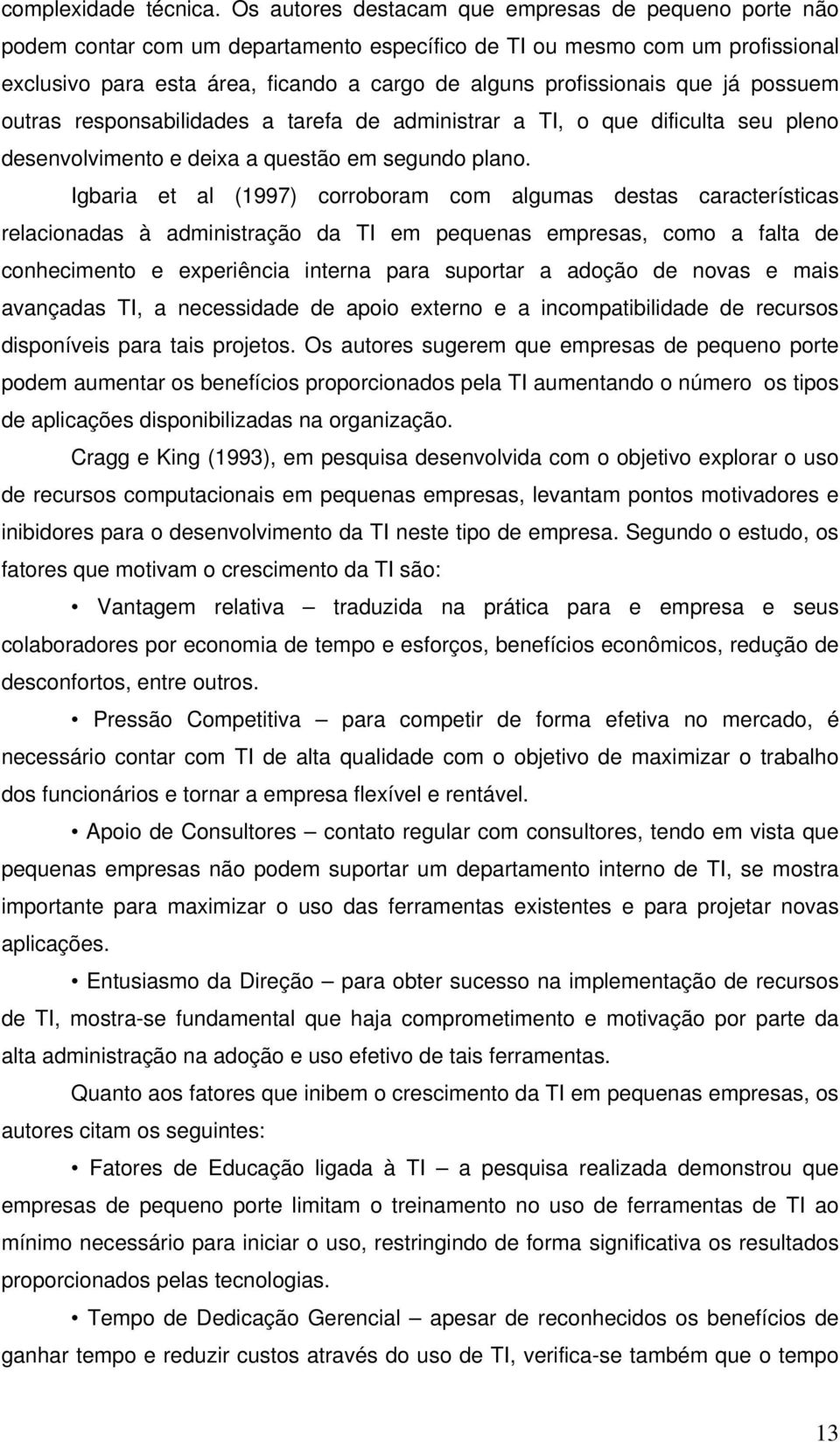 que já possuem outras responsabilidades a tarefa de administrar a TI, o que dificulta seu pleno desenvolvimento e deixa a questão em segundo plano.