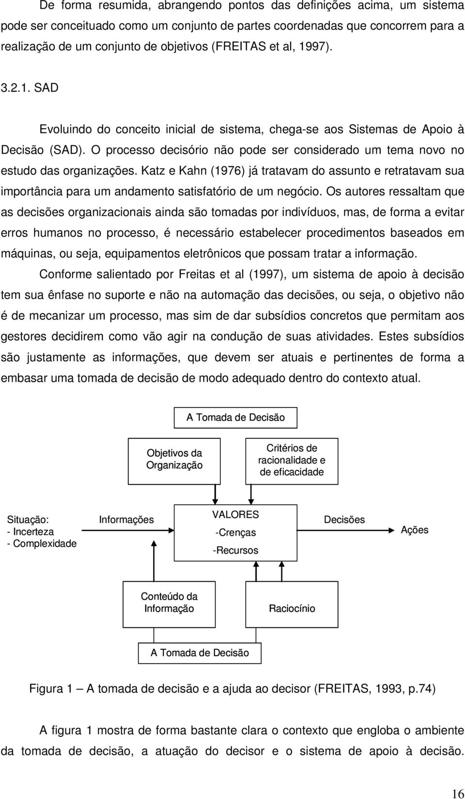 O processo decisório não pode ser considerado um tema novo no estudo das organizações.