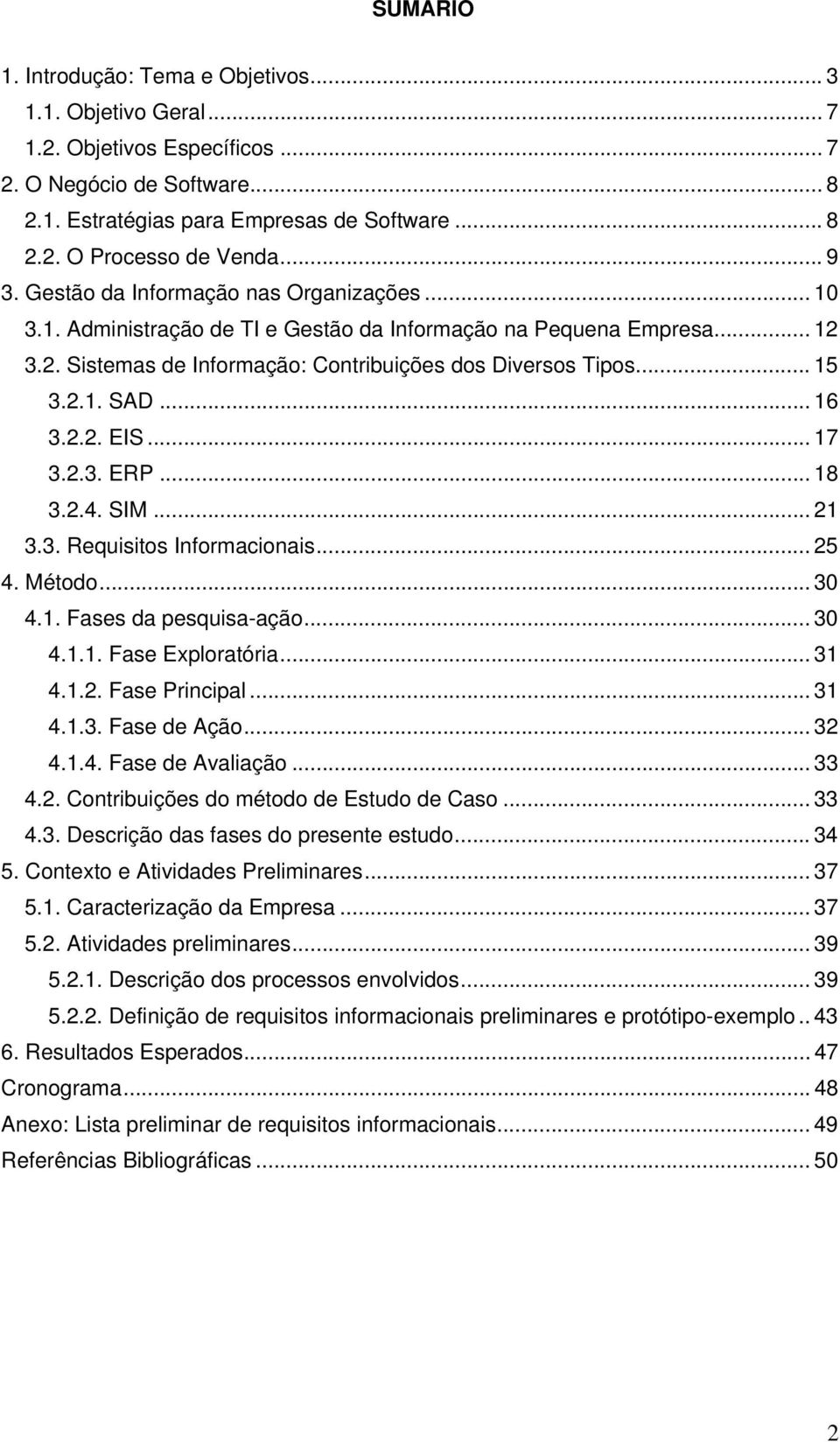 .. 16 3.2.2. EIS... 17 3.2.3. ERP... 18 3.2.4. SIM... 21 3.3. Requisitos Informacionais... 25 4. Método... 30 4.1. Fases da pesquisa-ação... 30 4.1.1. Fase Exploratória... 31 4.1.2. Fase Principal.