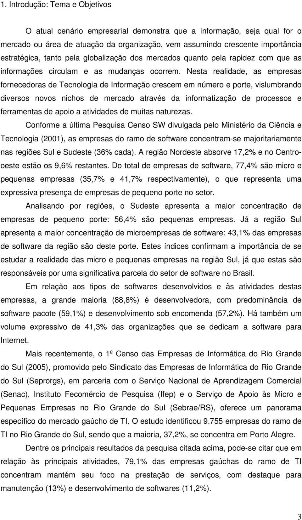 Nesta realidade, as empresas fornecedoras de Tecnologia de Informação crescem em número e porte, vislumbrando diversos novos nichos de mercado através da informatização de processos e ferramentas de