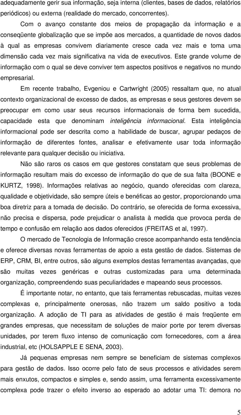 vez mais e toma uma dimensão cada vez mais significativa na vida de executivos. Este grande volume de informação com o qual se deve conviver tem aspectos positivos e negativos no mundo empresarial.