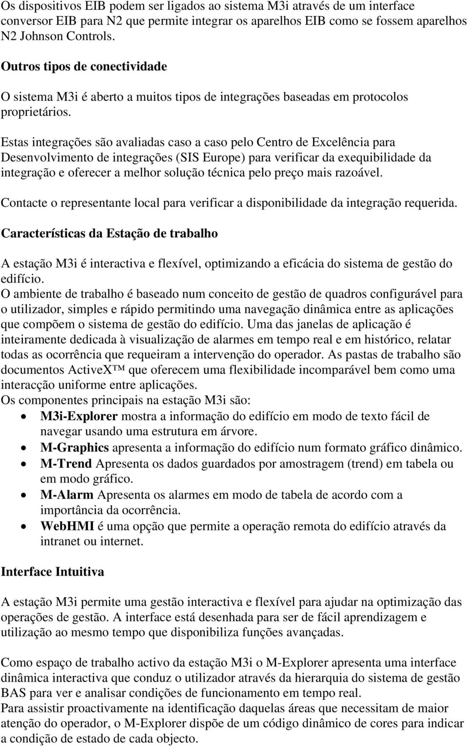 Estas integrações são avaliadas caso a caso pelo Centro de Excelência para Desenvolvimento de integrações (SIS Europe) para verificar da exequibilidade da integração e oferecer a melhor solução