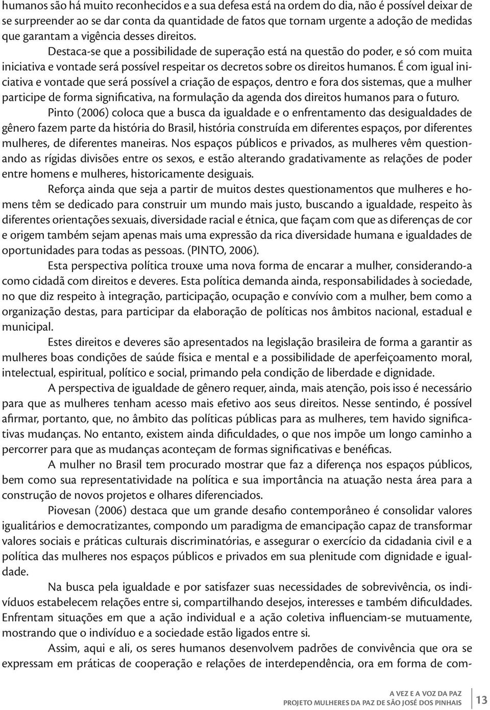 Destaca-se que a possibilidade de superação está na questão do poder, e só com muita iniciativa e vontade será possível respeitar os decretos sobre os direitos humanos.