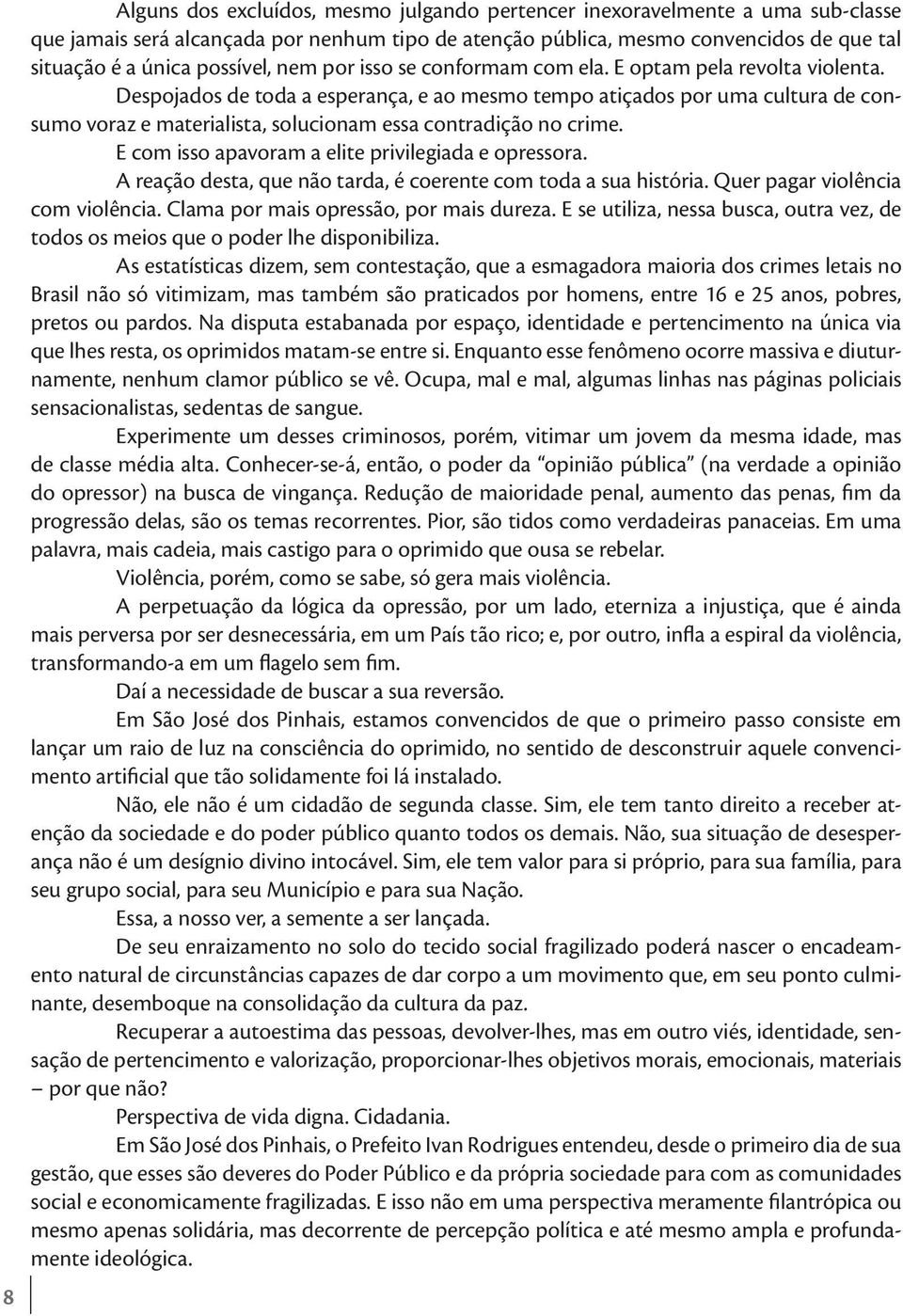 Despojados de toda a esperança, e ao mesmo tempo atiçados por uma cultura de consumo voraz e materialista, solucionam essa contradição no crime. E com isso apavoram a elite privilegiada e opressora.