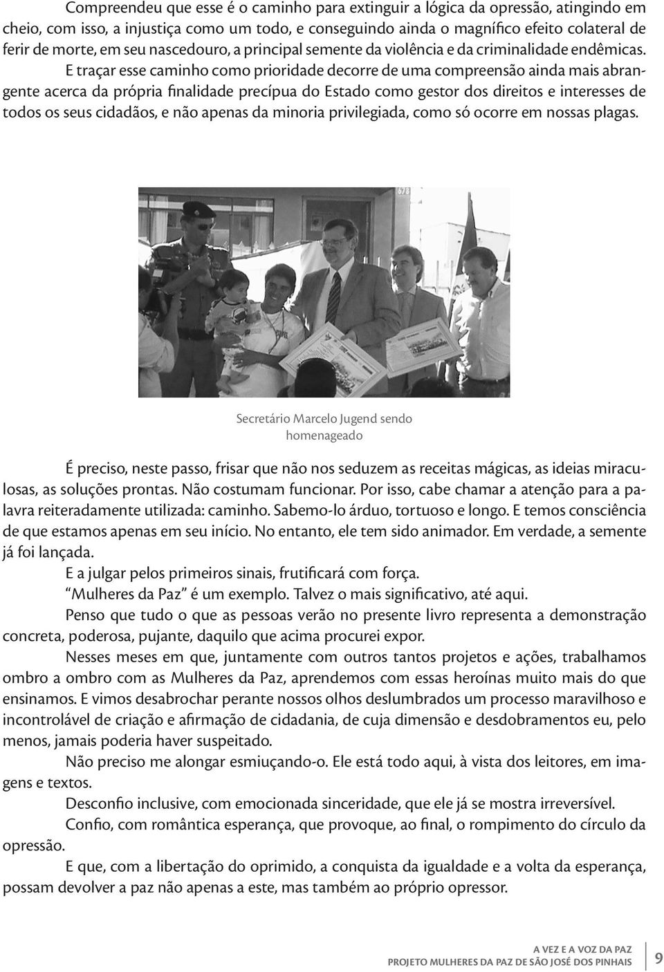 E traçar esse caminho como prioridade decorre de uma compreensão ainda mais abrangente acerca da própria finalidade precípua do Estado como gestor dos direitos e interesses de todos os seus cidadãos,