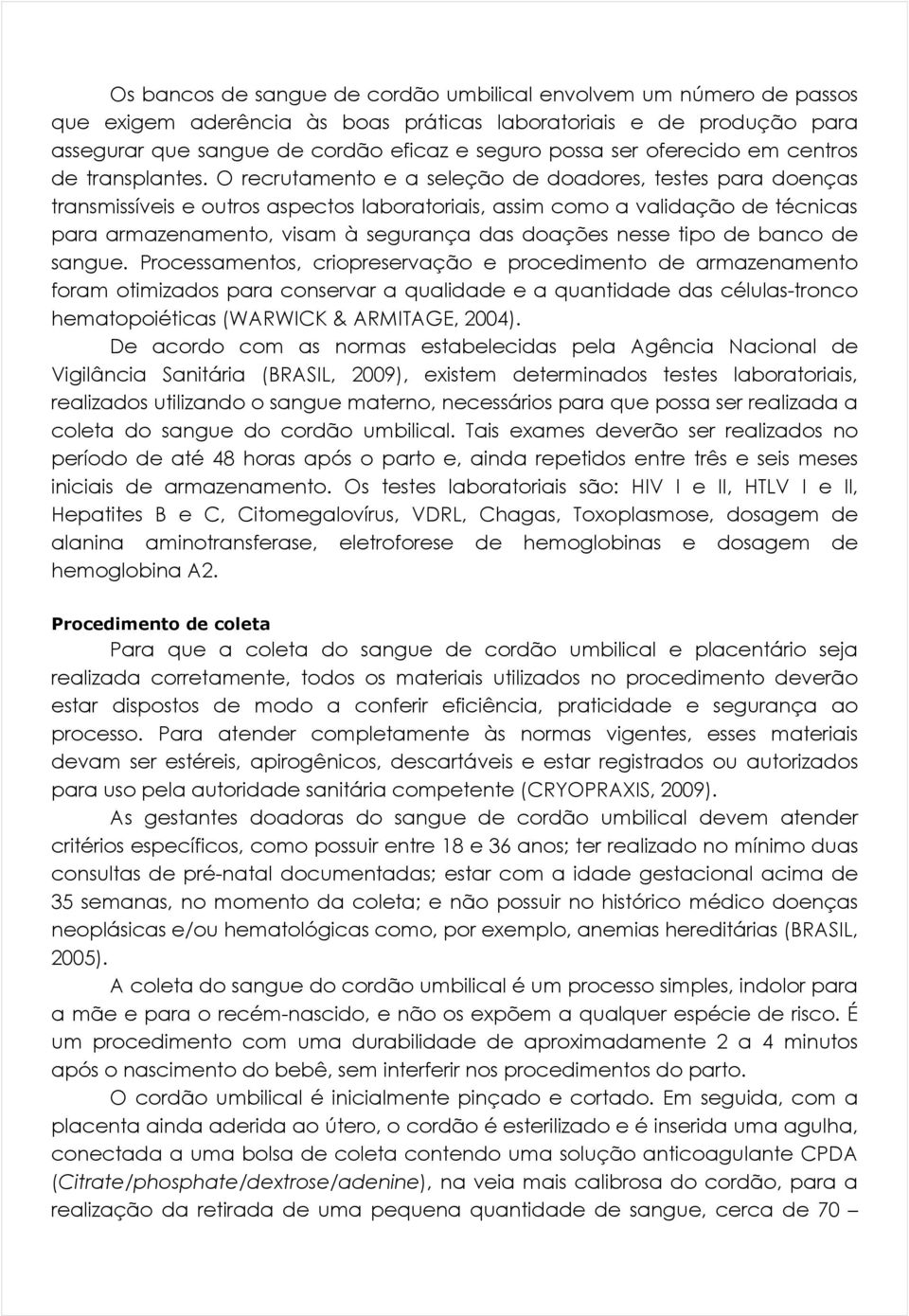 O recrutamento e a seleção de doadores, testes para doenças transmissíveis e outros aspectos laboratoriais, assim como a validação de técnicas para armazenamento, visam à segurança das doações nesse