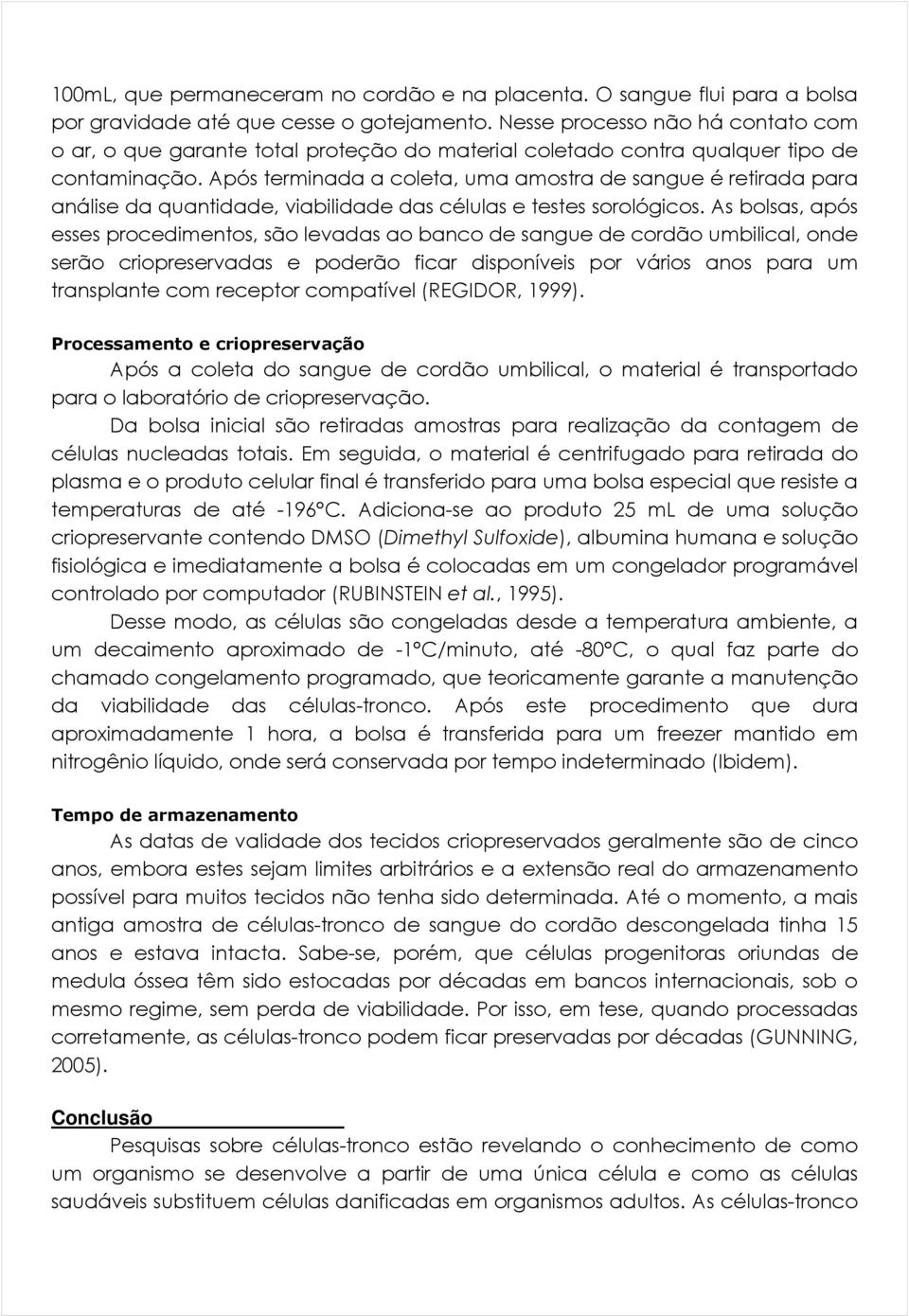 Após terminada a coleta, uma amostra de sangue é retirada para análise da quantidade, viabilidade das células e testes sorológicos.