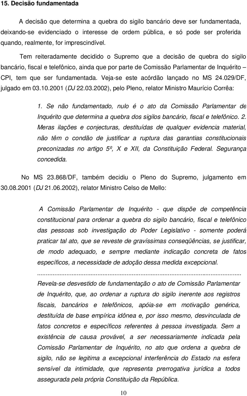 Tem reiteradamente decidido o Supremo que a decisão de quebra do sigilo bancário, fiscal e telefônico, ainda que por parte de Comissão Parlamentar de Inquérito CPI, tem que ser fundamentada.