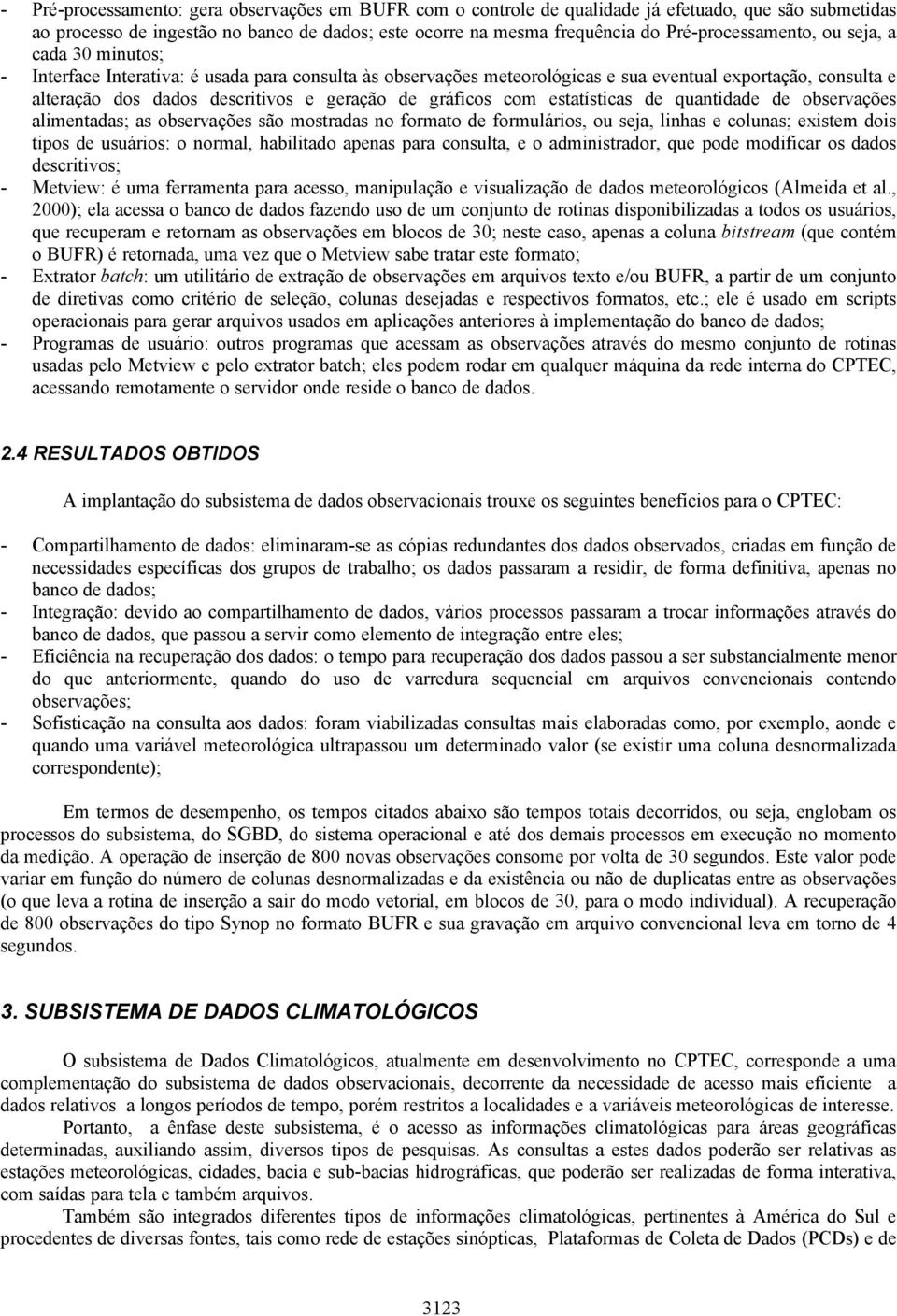 geração de gráficos com estatísticas de quantidade de observações alimentadas; as observações são mostradas no formato de formulários, ou seja, linhas e colunas; existem dois tipos de usuários: o