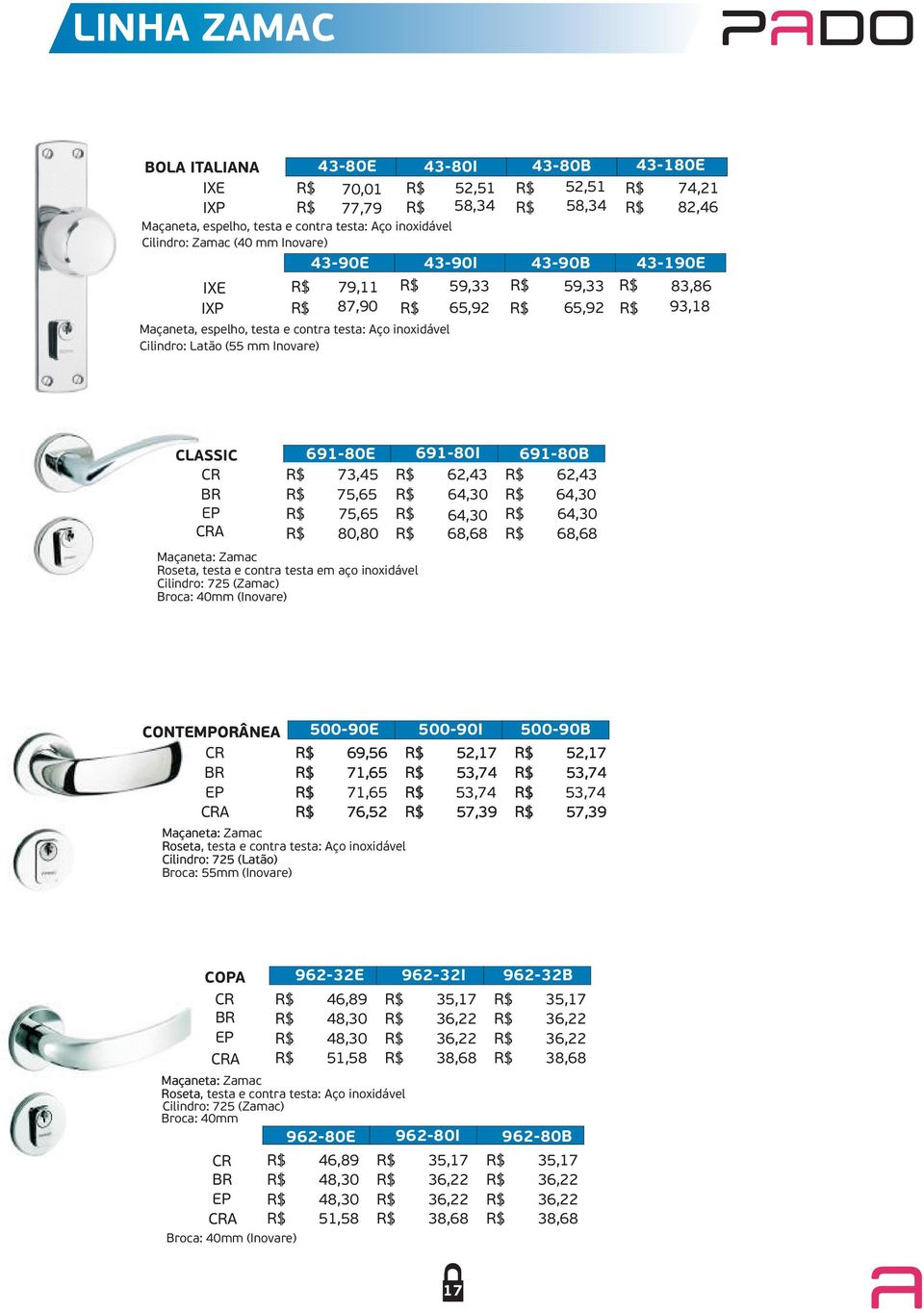 691-80B 73,45 62,43 62,43 75,65 64,30 64,30 75,65 64,30 64,30 80,80 68,68 68,68 Roseta, testa e contra testa em aço inoxidável Cilindro: 725 (Zamac) Broca: 40mm (Inovare) CONTEMPORÂNEA 500-90E