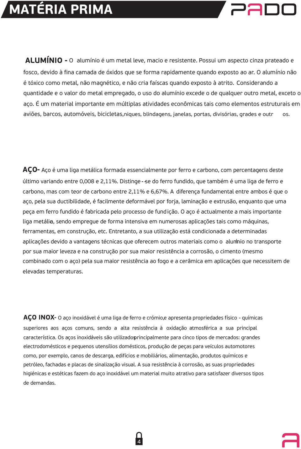 Considerando a quantidade e o valor do metal empregado, o uso do alumínio excede o de qualquer outro metal, exceto o aço.