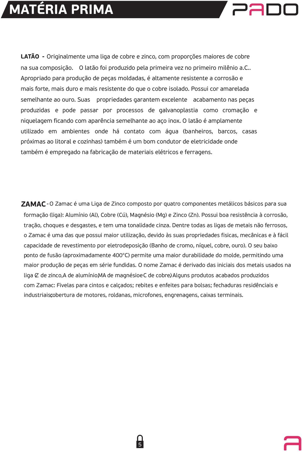 Suas propriedades garantem excelente acabamento nas peças produzidas e pode passar por processos de galvanoplastia como cromação e niquelagem ficando com aparência semelhante ao aço inox.