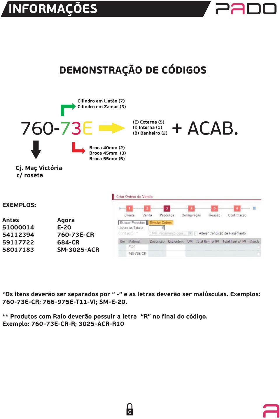 Maç Victória c/ roseta Broca 40mm (2) Broca 45mm (3) Broca 55mm (5) EXEMPLOS: Antes Agora 51000014 E-20 54112394 760-73E-CR 59117722