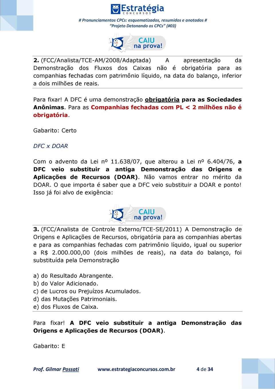 Gabarito: Certo DFC x DOAR Com o advento da Lei nº 11.638/07, que alterou a Lei nº 6.404/76, a DFC veio substituir a antiga Demonstração das Origens e Aplicações de Recursos (DOAR).