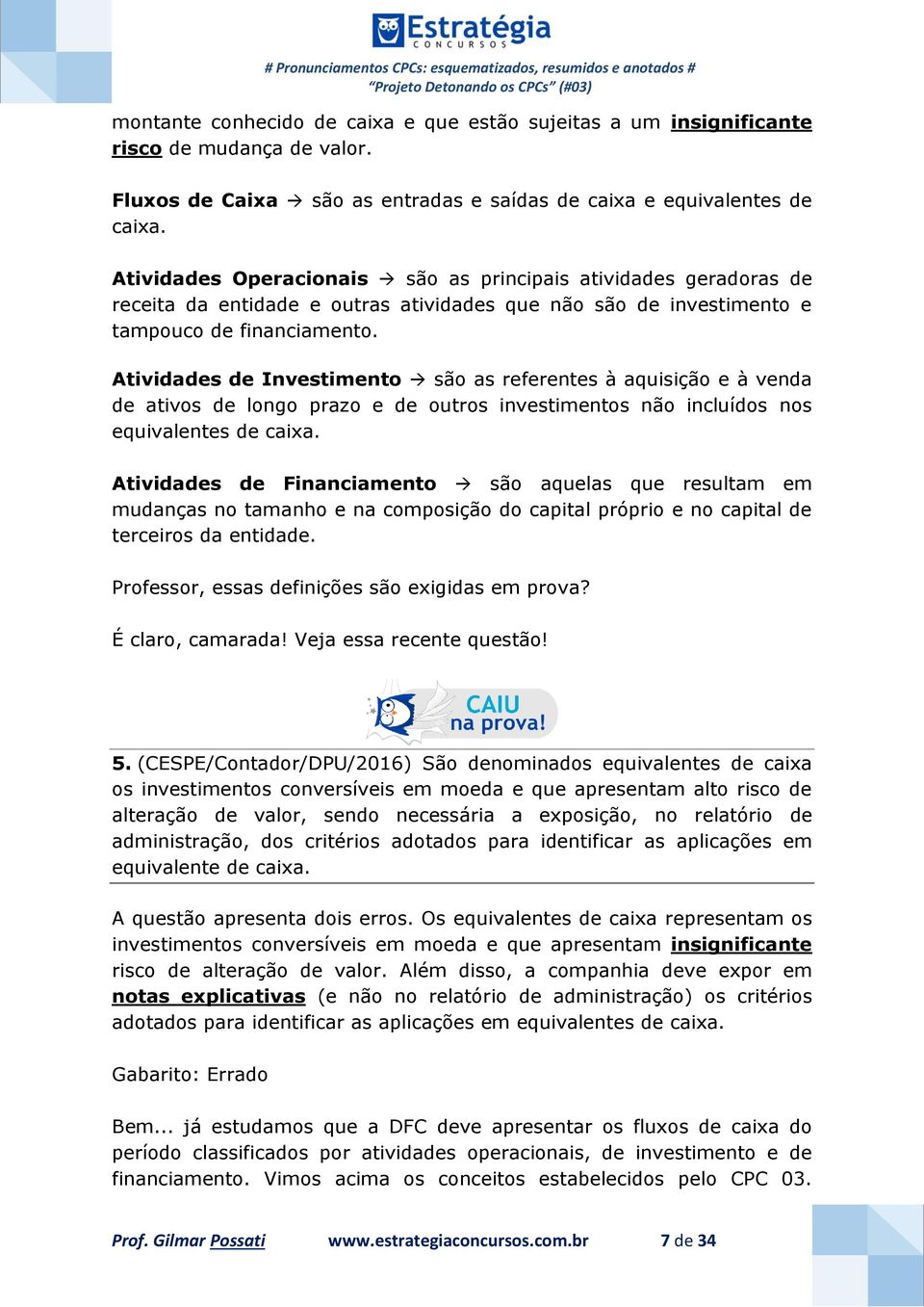 Atividades de Investimento são as referentes à aquisição e à venda de ativos de longo prazo e de outros investimentos não incluídos nos equivalentes de caixa.