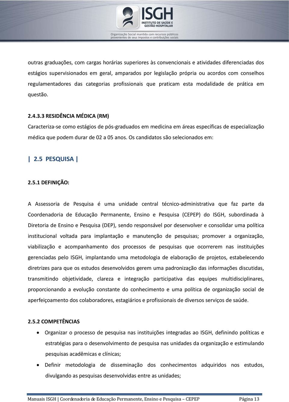 3 RESIDÊNCIA MÉDICA (RM) Caracteriza-se como estágios de pós-graduados em medicina em áreas específicas de especialização médica que podem durar de 02 a 05 anos. Os candidatos são selecionados em: 2.