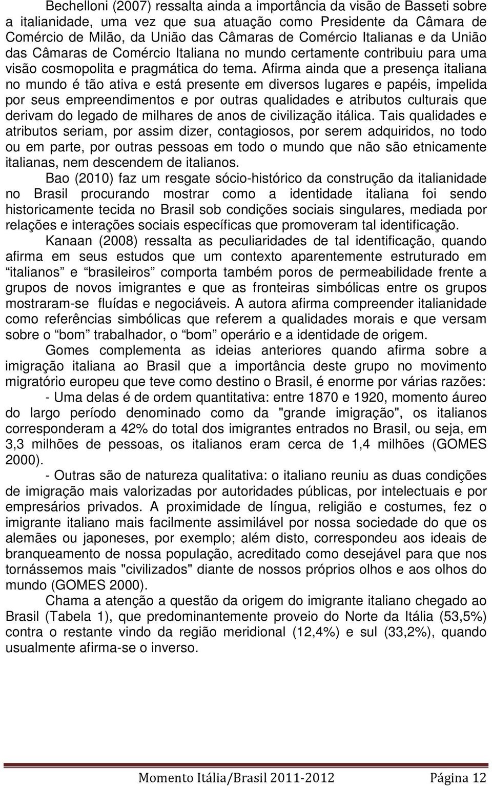 Afirma ainda que a presença italiana no mundo é tão ativa e está presente em diversos lugares e papéis, impelida por seus empreendimentos e por outras qualidades e atributos culturais que derivam do