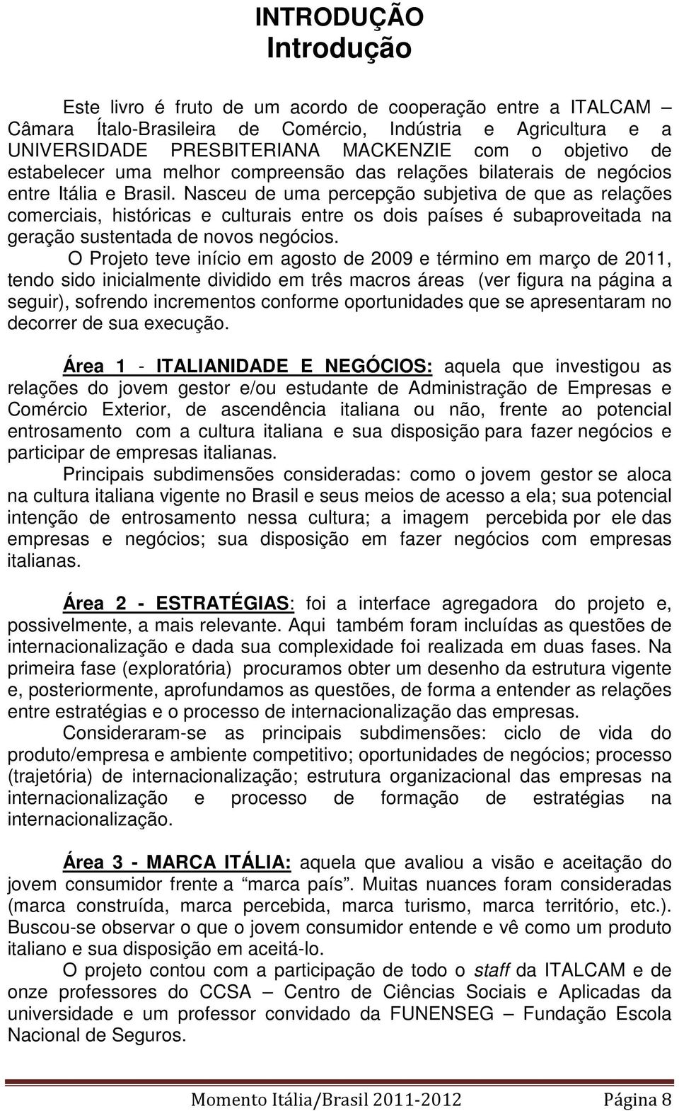 Nasceu de uma percepção subjetiva de que as relações comerciais, históricas e culturais entre os dois países é subaproveitada na geração sustentada de novos negócios.