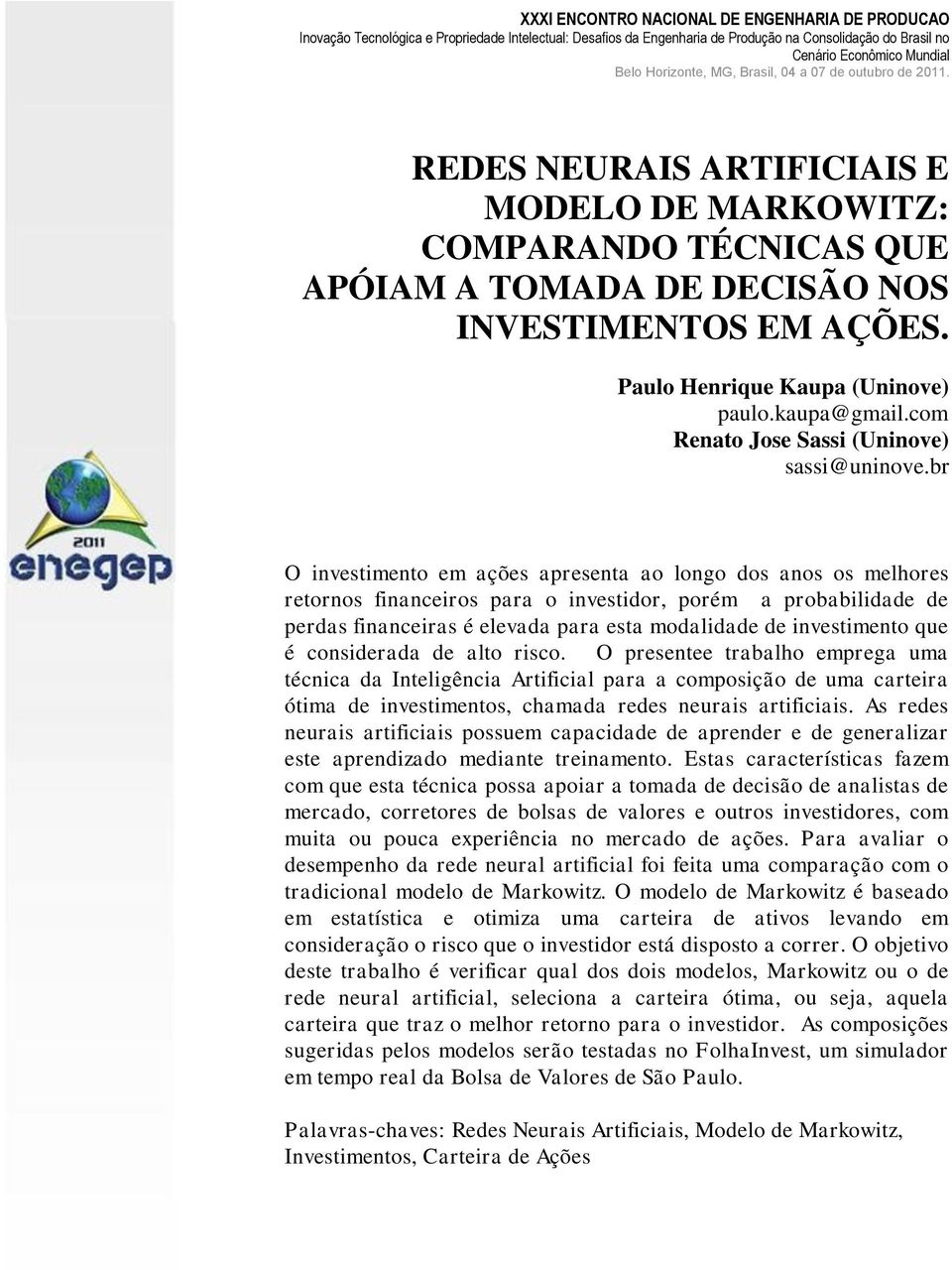 br O investimento em ações apresenta ao longo dos anos os melhores retornos financeiros para o investidor, porém a probabilidade de perdas financeiras é elevada para esta modalidade de investimento