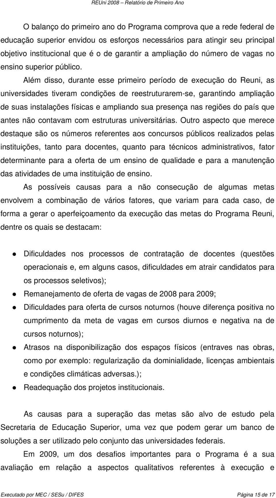 Além disso, durante esse primeiro período de execução do Reuni, as universidades tiveram condições de reestruturarem-se, garantindo ampliação de suas instalações físicas e ampliando sua presença nas