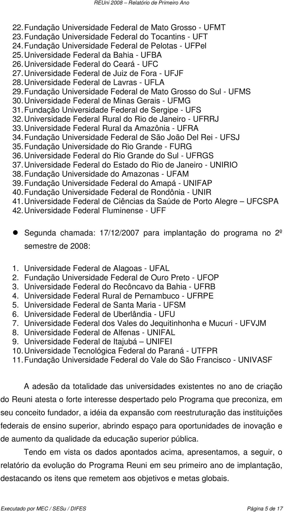 Fundação Universidade Federal de Mato Grosso do Sul - UFMS 30. Universidade Federal de Minas Gerais - UFMG 31. Fundação Universidade Federal de Sergipe - UFS 32.