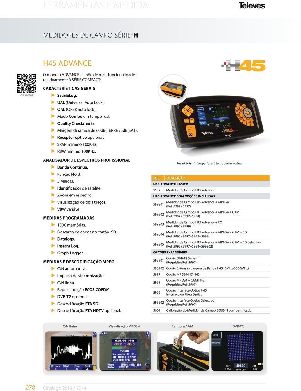 Identificador de satélite. Zoom em espectro. Visualização de dois traços. VBW variável. 1000 memórias. Descarga de dados no cartão SD. Datalogs. Instant Log. Graph Logger. C/N automática.