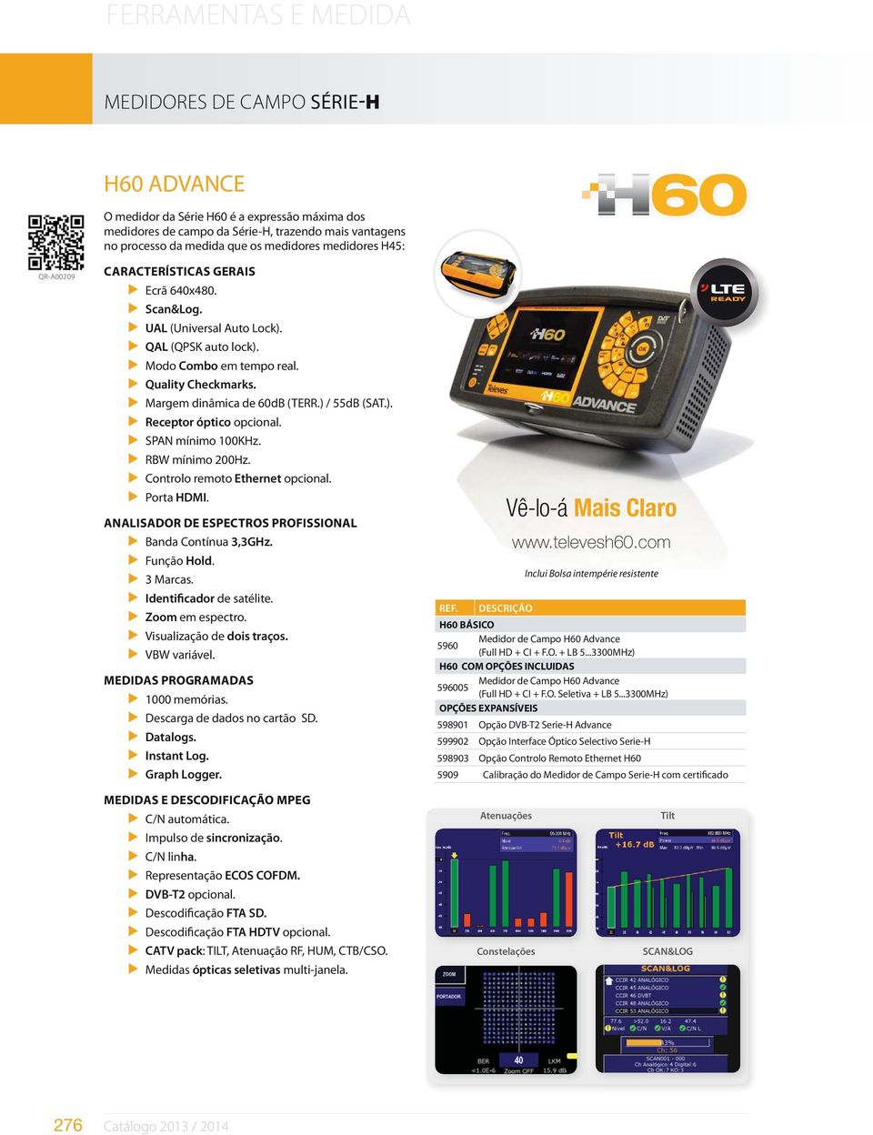 SPAN mínimo 100KHz. RBW mínimo 200Hz. Controlo remoto Ethernet opcional. Porta HDMI. Banda Contínua 3,3GHz. Função Hold. 3 Marcas. Identificador de satélite. Zoom em espectro.