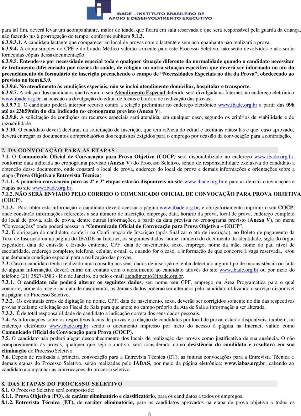 A cópia simples do CPF e do Laudo Médico valerão somente para este Processo Seletivo, não serão devolvidos e não serão fornecidas cópias dessa documentação. 6.3.9.5.