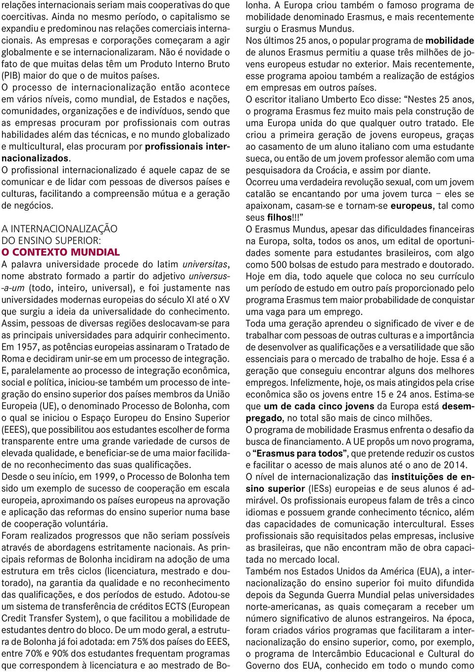 O processo de internacionalização então acontece em vários níveis, como mundial, de Estados e nações, comunidades, organizações e de indivíduos, sendo que as empresas procuram por profissionais com