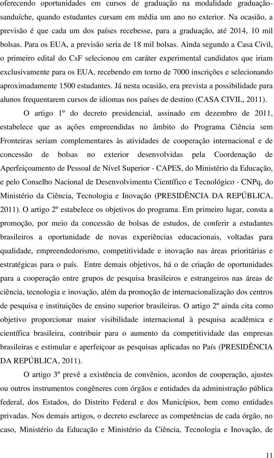 Ainda segundo a Casa Civil, o primeiro edital do CsF selecionou em caráter experimental candidatos que iriam exclusivamente para os EUA, recebendo em torno de 7000 inscrições e selecionando