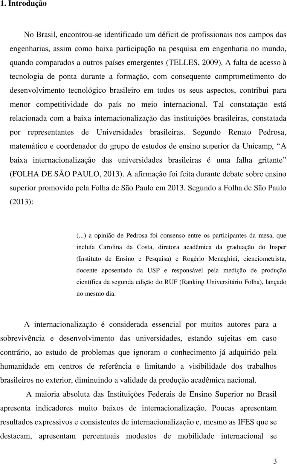 A falta de acesso à tecnologia de ponta durante a formação, com consequente comprometimento do desenvolvimento tecnológico brasileiro em todos os seus aspectos, contribui para menor competitividade