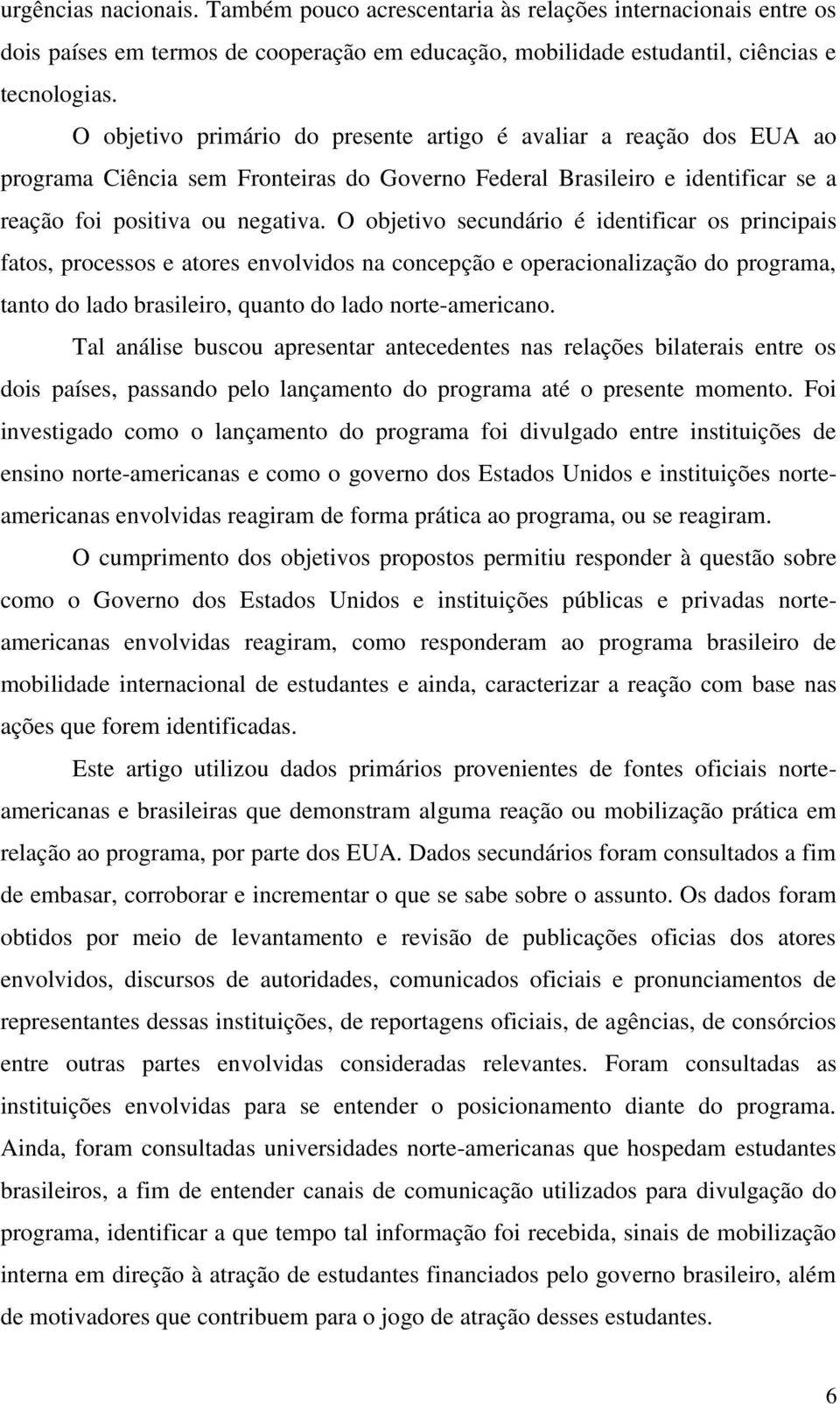 O objetivo secundário é identificar os principais fatos, processos e atores envolvidos na concepção e operacionalização do programa, tanto do lado brasileiro, quanto do lado norte-americano.