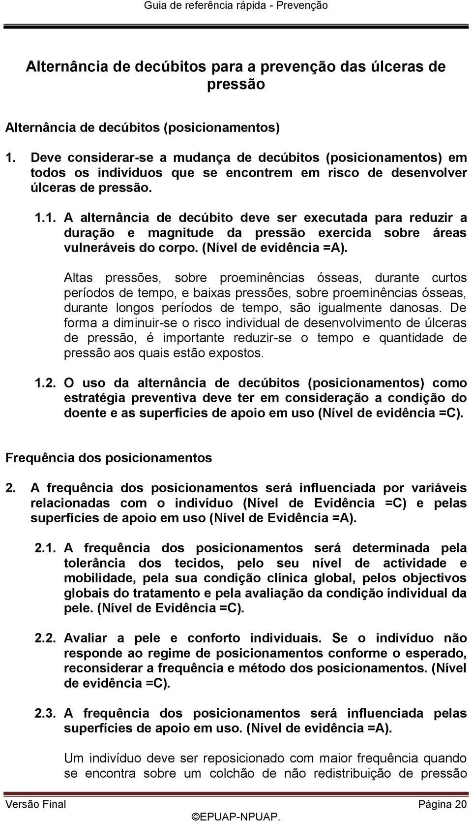 1. A alternância de decúbito deve ser executada para reduzir a duração e magnitude da pressão exercida sobre áreas vulneráveis do corpo. (Nível de evidência =A).