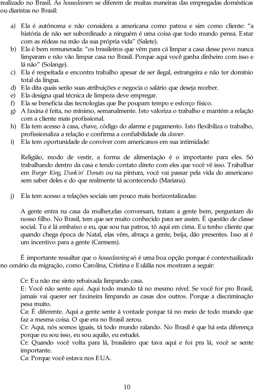 subordinado a ninguém é uma coisa que todo mundo pensa. Estar com as rédeas na mão da sua própria vida (Salete).