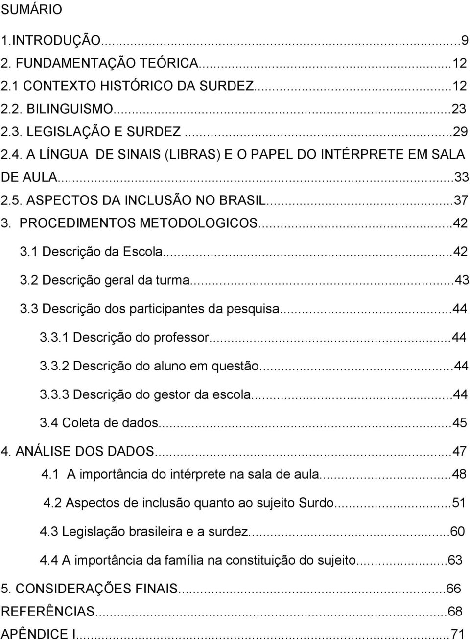 ..43 3.3 Descrição dos participantes da pesquisa...44 3.3.1 Descrição do professor...44 3.3.2 Descrição do aluno em questão...44 3.3.3 Descrição do gestor da escola...44 3.4 Coleta de dados...45 4.